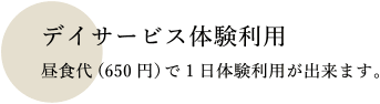 デイサービス体験利用 昼食代(650円）で1日体験利用が出来ます。